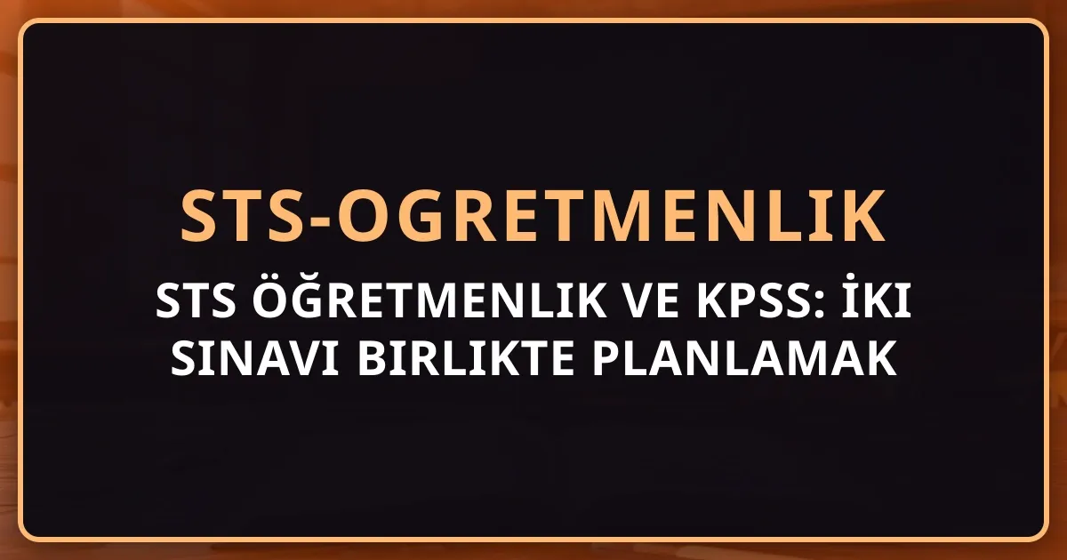 STS Öğretmenlik ve KPSS: İki Sınavı Birlikte Planlamak — Birleşik Hazırlık Stratejisi 2026