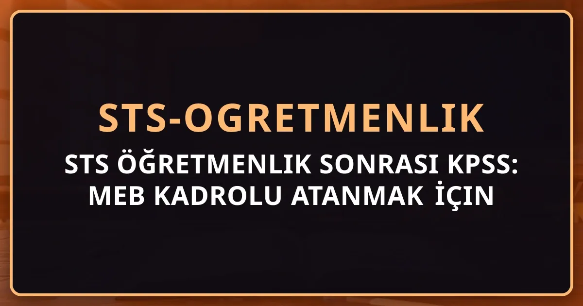 STS Öğretmenlik Sonrası KPSS: MEB Kadrolu Atanmak İçin Tam Yol Rehberi 2026