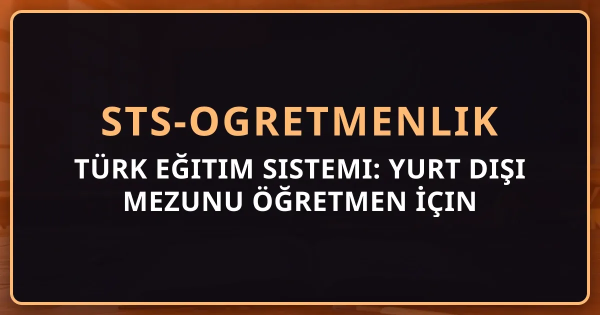 Türk Eğitim Sistemi: Yurt Dışı Mezunu Öğretmen İçin Tam Rehber 2026