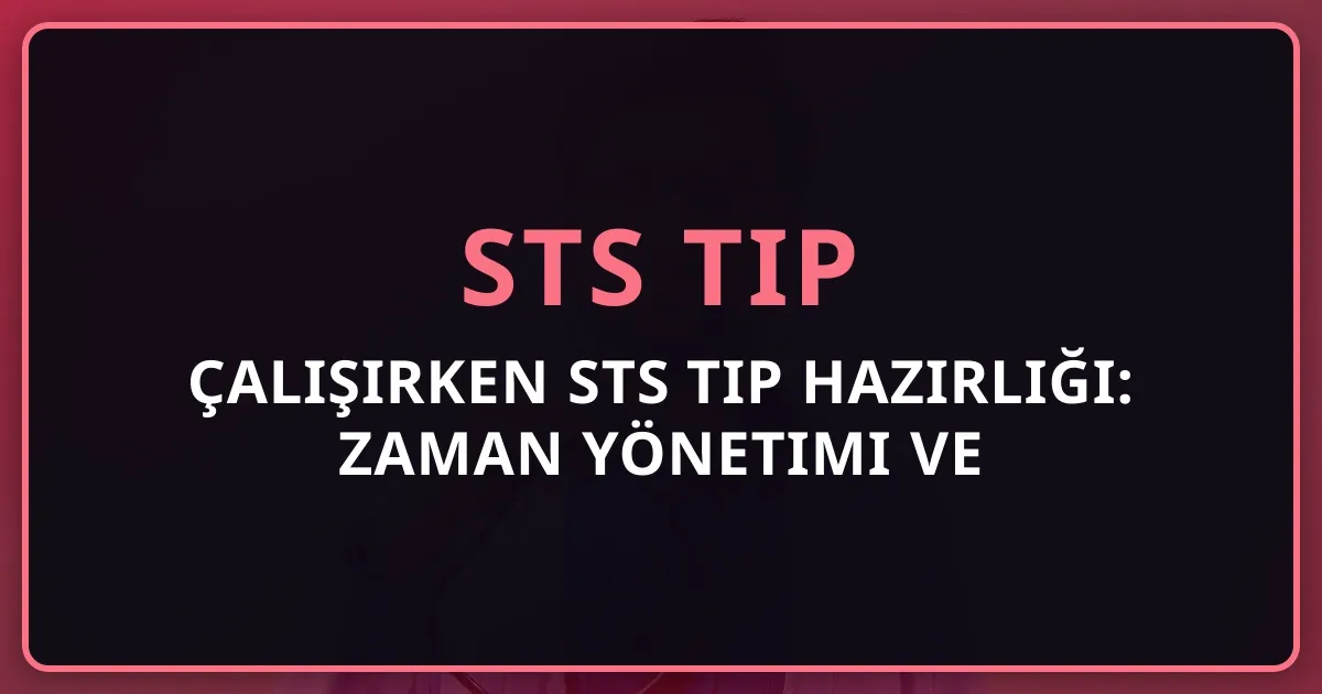 Çalışırken STS Tıp Hazırlığı: Zaman Yönetimi ve Realist Plan 2026