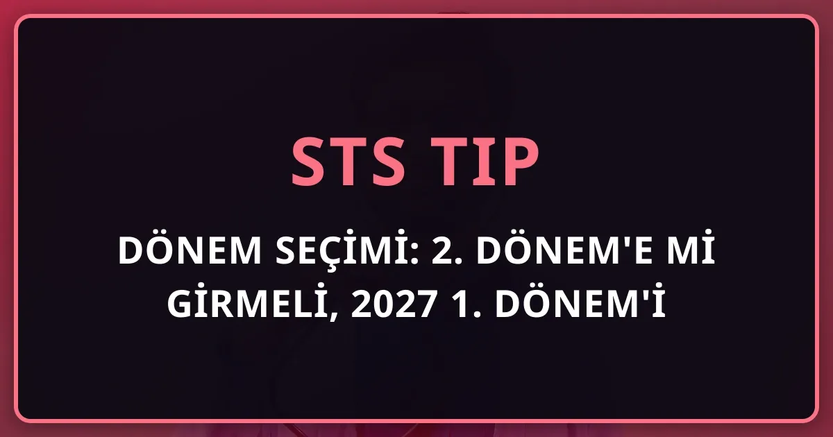 STS Tıp'ta Dönem Seçimi: 2026 2. Dönem'e mi Girmeli, 2027 1. Dönem'i mi Beklemeli?
