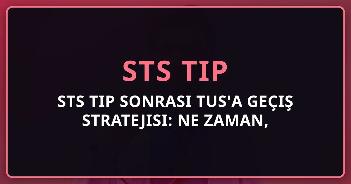 STS Tıp Sonrası TUS'a Geçiş Stratejisi: Ne Zaman, Nasıl? 2026
