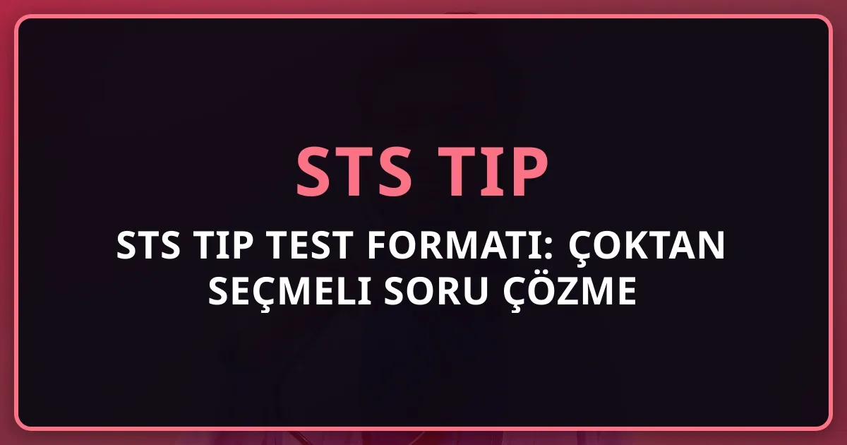 STS Tıp Test Formatı: Çoktan Seçmeli Soru Çözme Teknikleri ve 4Y=1D Stratejisi