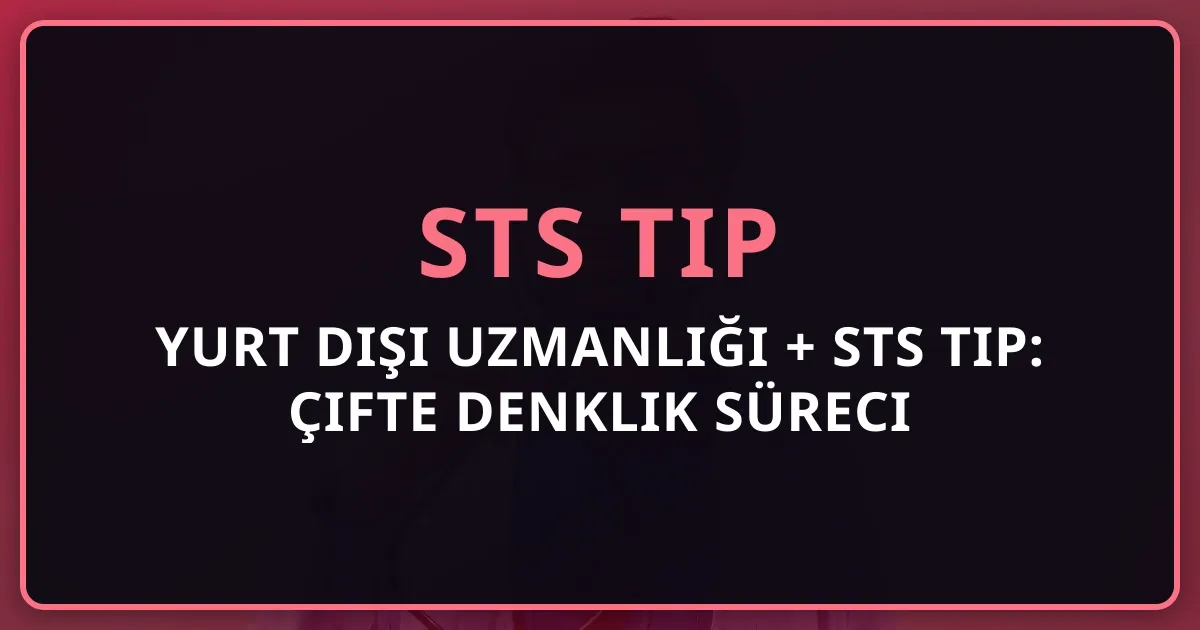 Yurt Dışı Uzmanlığı + STS Tıp: Çifte Denklik Süreci Rehberi 2026