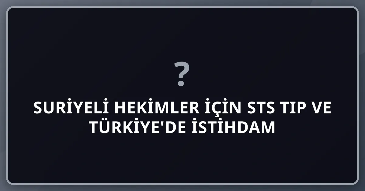 Suriyeli Hekimler İçin STS Tıp ve Türkiye'de İstihdam 2026 Rehberi