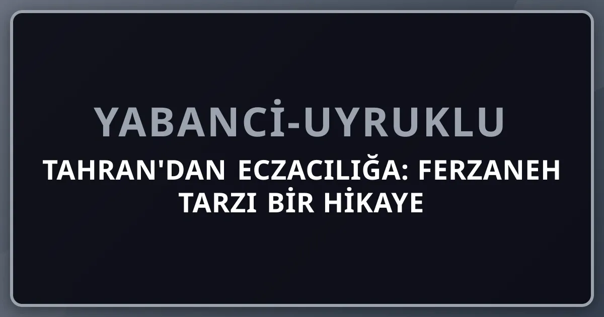 Tahran'dan Eczacılığa: Ferzaneh Tarzı Bir Hikaye (Kurgu) — İranlı Kadın Eczacı Türkiye Yolu
