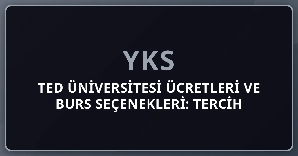 TED Üniversitesi 2026 Ücretleri ve Burs Seçenekleri: YKS Tercih Adayları İçin Rehber