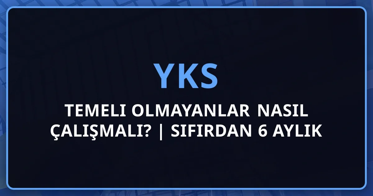 2026 Temeli Olmayanlar YKS Nasıl Çalışmalı? | Sıfırdan 6 Aylık Başarı Rehberi