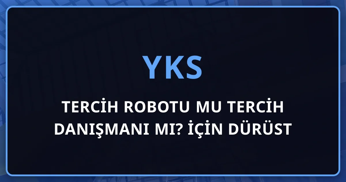 Tercih Robotu mu Tercih Danışmanı mı? 2026 YKS İçin Dürüst Karşılaştırma