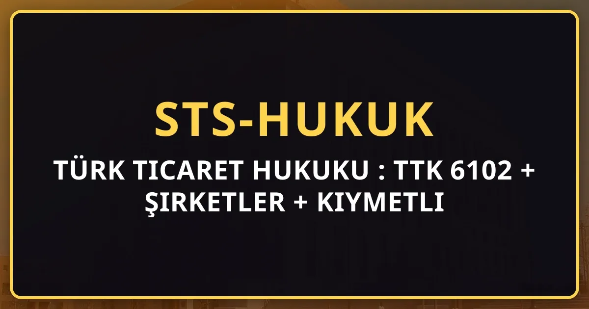 Türk Ticaret Hukuku Rehberi: TTK 6102 + Şirketler + Kıymetli Evrak (2026)