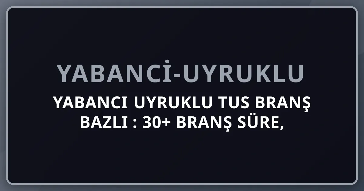 Yabancı Uyruklu TUS Branş Bazlı 2026: 30+ Branş Süre, Maaş, Kontenjan ve Kariyer Rehberi