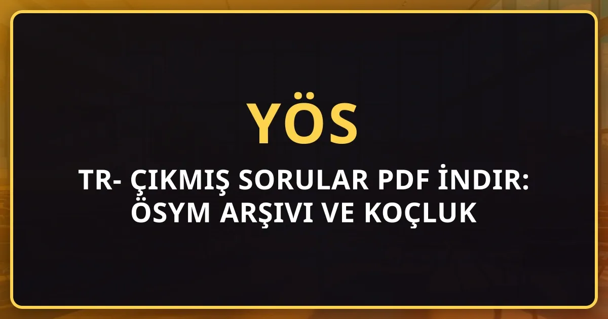 2025 TR-YÖS Çıkmış Sorular PDF İndir: ÖSYM Arşivi ve Koçluk Rehberi