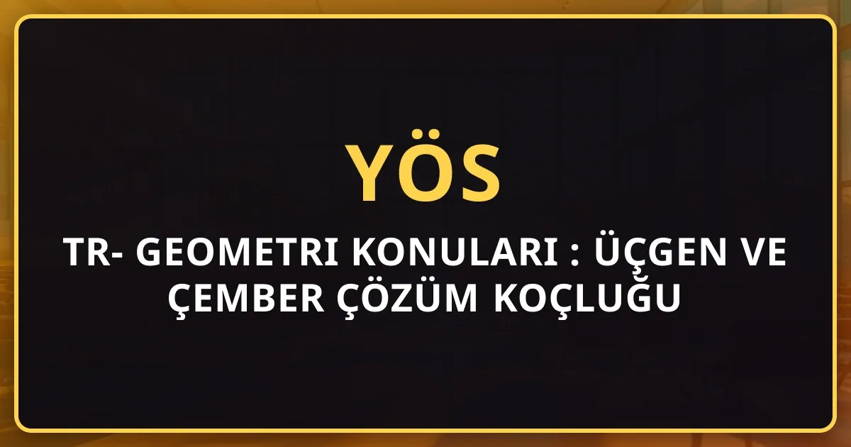 TR-YÖS Geometri Konuları 2026: Üçgen ve Çember Çözüm Koçluğu