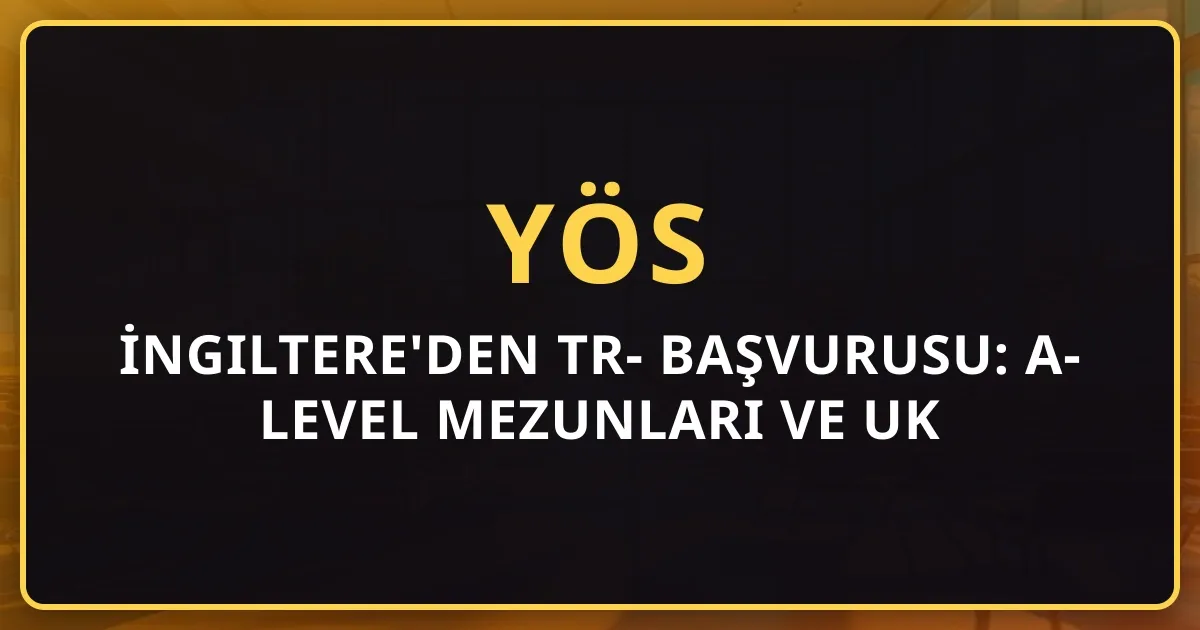 İngiltere'den TR-YÖS 2026 Başvurusu: A-Level Mezunları ve UK Türk Gençleri için Rehber