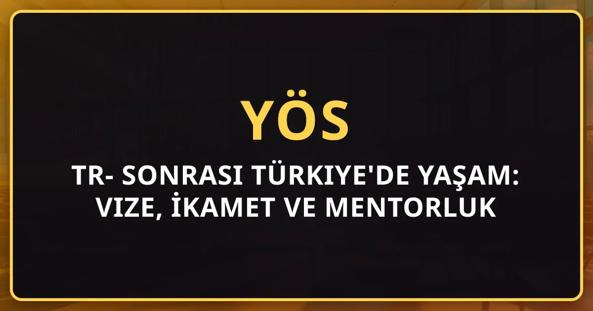 TR-YÖS Sonrası Türkiye'de Yaşam: Vize, İkamet ve Mentorluk Rehberi