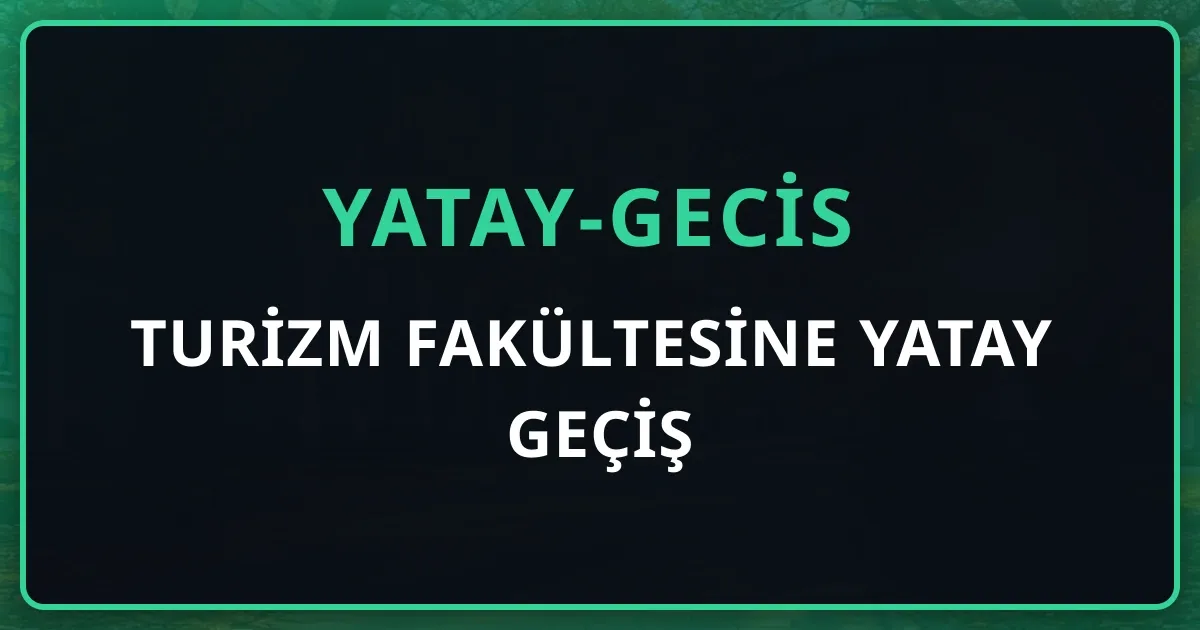 Turizm Fakültesine Yatay Geçiş 2026: Turizm İşletmeciliği, Gastronomi ve Rehberlik Programları