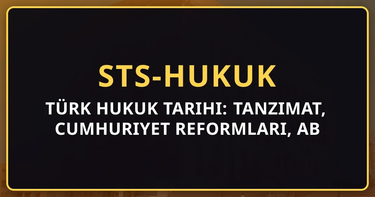 Türk Hukuk Tarihi: Tanzimat, Cumhuriyet Reformları, AB Uyum (2026)