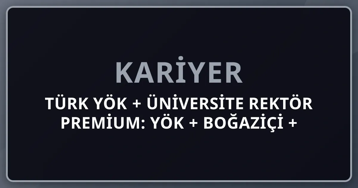 2026 Türk YÖK + Üniversite Rektör Premium: YÖK + Boğaziçi + ODTÜ + İstanbul + Ankara + Hacettepe + İTÜ + Bilkent + Sabancı + Koç + Türk Akademik Yönetim Komple Kariyer Rehberi