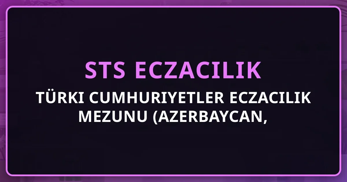 Türki Cumhuriyetler Eczacılık Mezunu (Azerbaycan, Kazakistan, Gürcistan, Kırgızistan) STS ve YÖK Denklik Rehberi 2026