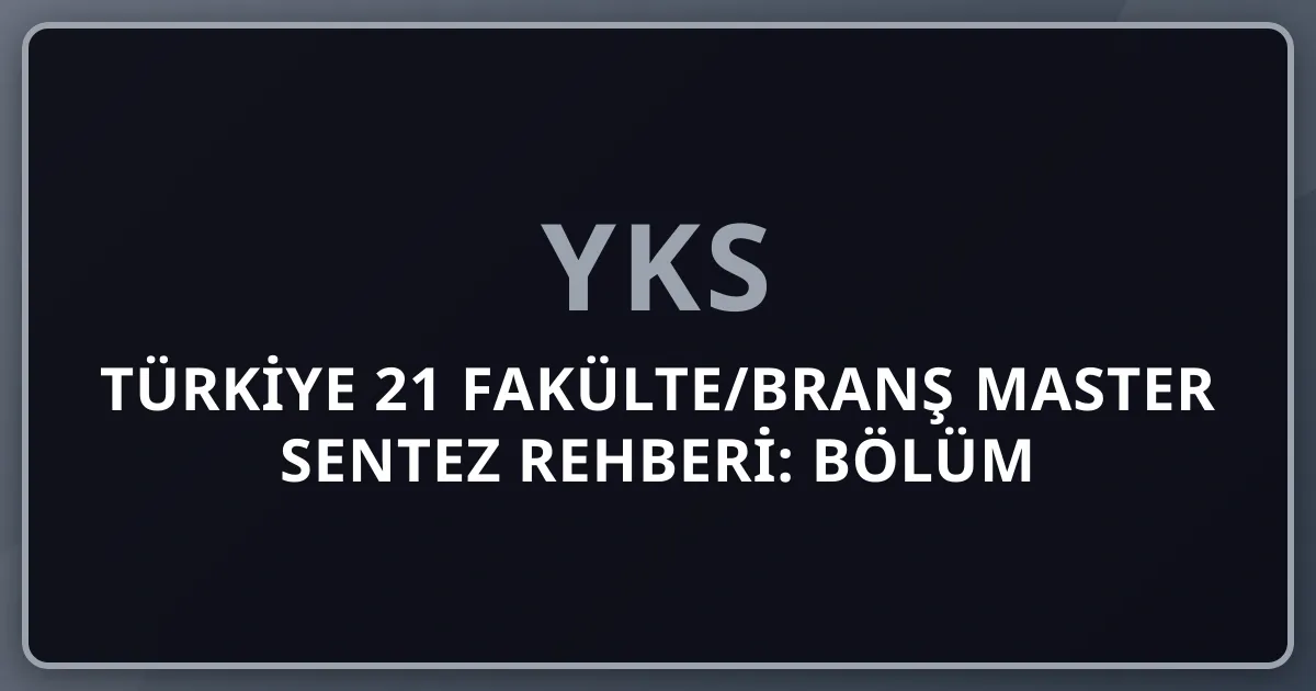 2026 Türkiye 21 Fakülte/Branş Master Sentez Rehberi: YKS Bölüm Tercihi ve Kariyer Seçim Matrisi