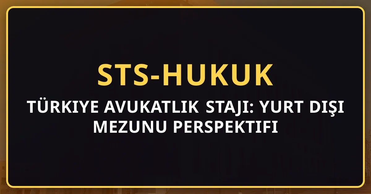 Türkiye Avukatlık Stajı: Yurt Dışı Mezunu Perspektifi (2026 Rehberi)