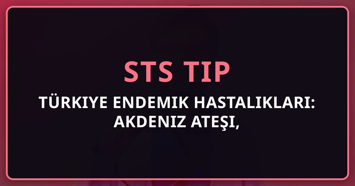 Türkiye Endemik Hastalıkları: Akdeniz Ateşi, Bruselloz, KKKA, Kist Hidatik — STS Tıp Rehberi (2026)