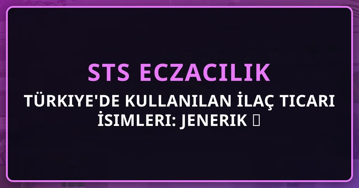 Türkiye'de Kullanılan İlaç Ticari İsimleri: Jenerik ↔ Marka Rehberi 2026
