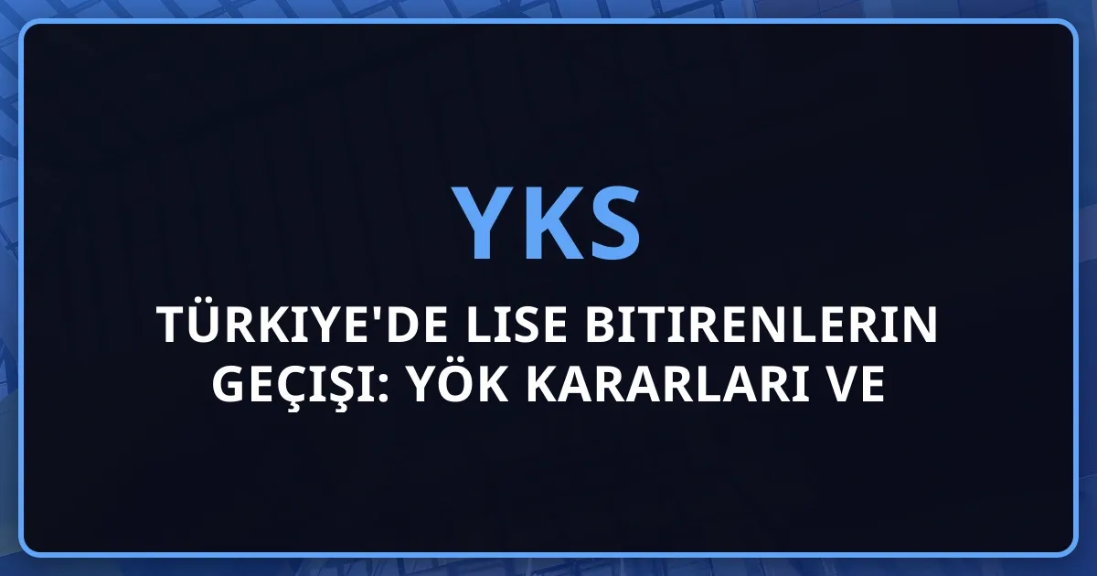2026 Türkiye'de Lise Bitirenlerin YKS'ye Geçişi: YÖK Kararları ve YÖS-YKS Değişikliği