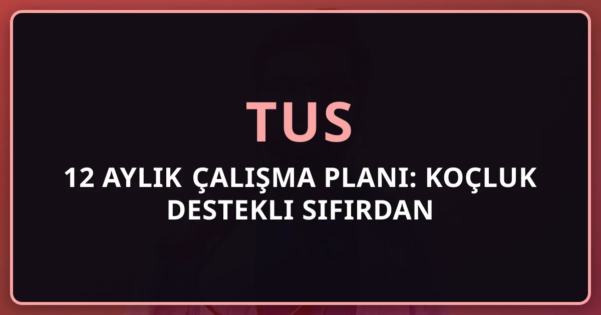 2026 TUS 12 Aylık Çalışma Planı: Koçluk Destekli Sıfırdan Hazırlık