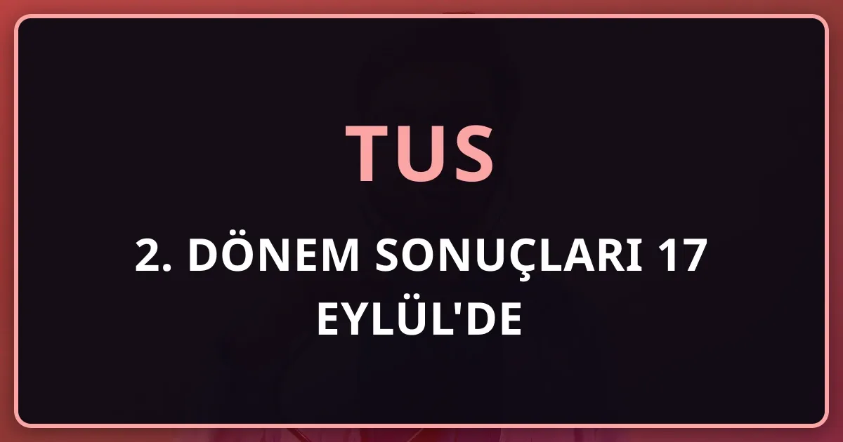 TUS 2. Dönem Sonuçları 17 Eylül'de: Sorgulama, K ve T Puanı, Tercih Süreci
