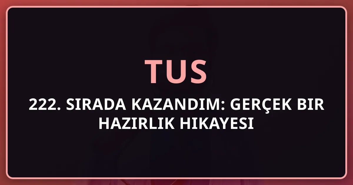 TUS'ta 222. Sırada Kazandım: Gerçek Bir Hazırlık Hikayesi