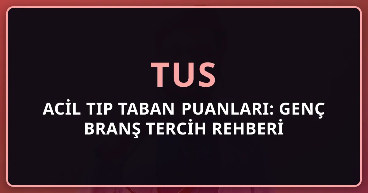 2026 TUS Acil Tıp Taban Puanları: Genç Branş Tercih Rehberi