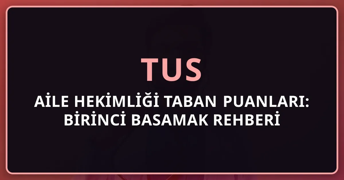 2026 TUS Aile Hekimliği Taban Puanları: Birinci Basamak Rehberi