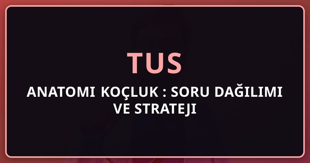 2026 TUS Anatomi Koçluk Rehberi: Soru Dağılımı ve Strateji