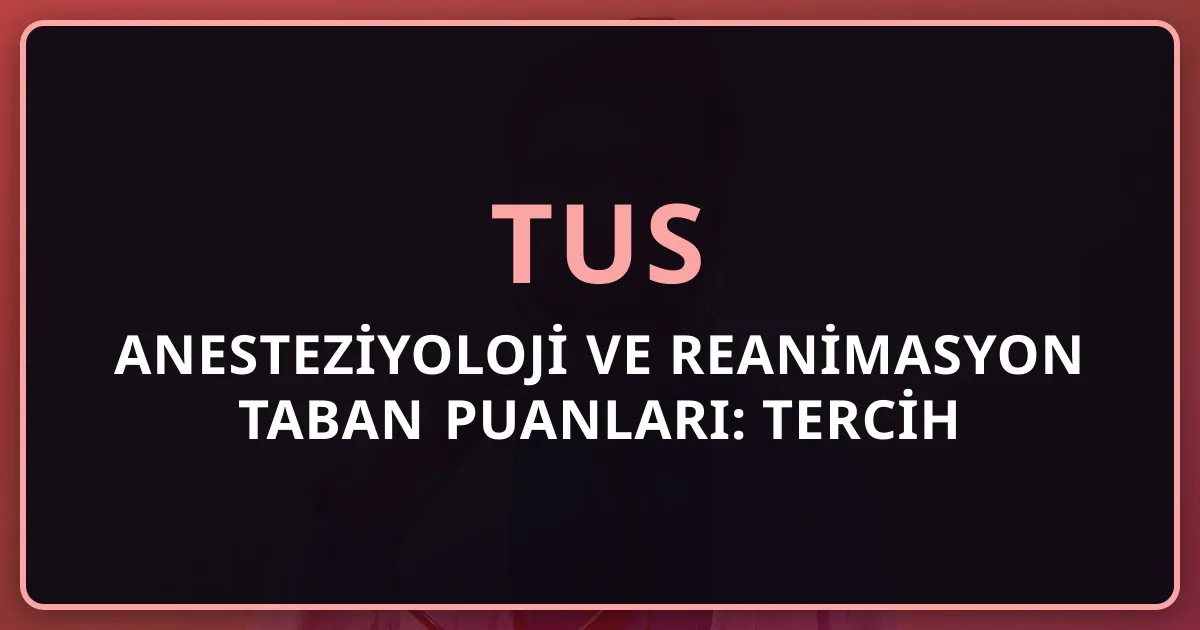 2026 TUS Anesteziyoloji ve Reanimasyon Taban Puanları: Tercih Rehberi