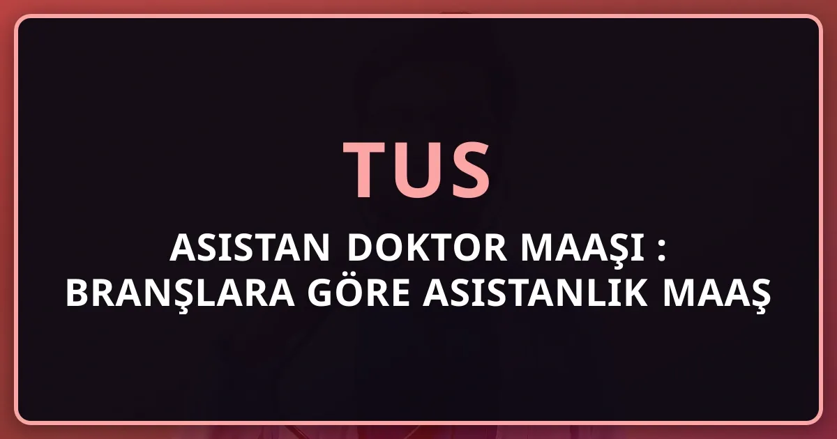 Asistan Doktor Maaşı 2026: Branşlara Göre TUS Asistanlık Maaş Tablosu
