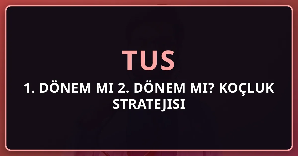 2026 TUS 1. Dönem mi 2. Dönem mi? Koçluk Stratejisi Rehberi