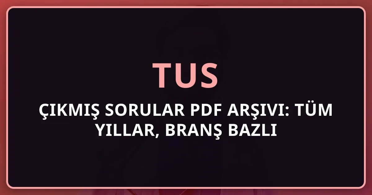 2026 TUS Çıkmış Sorular PDF Arşivi: Tüm Yıllar, Branş Bazlı Analiz ve Çözüm Stratejileri