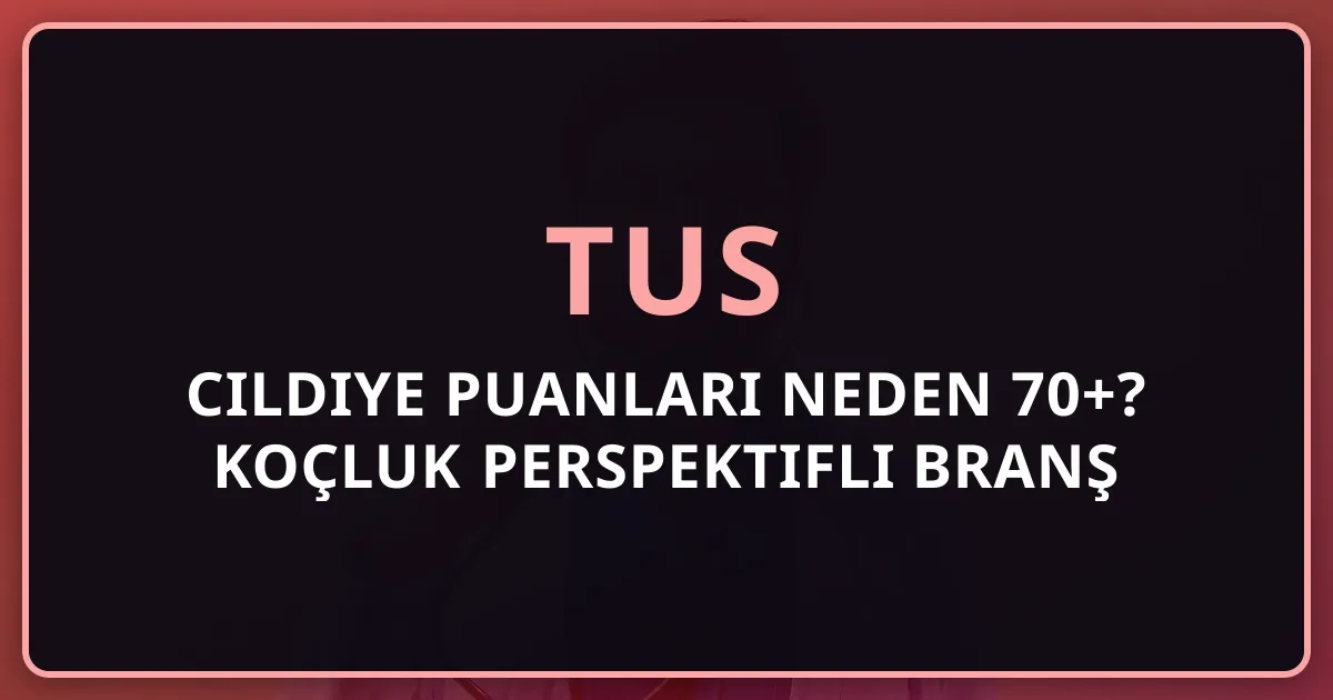 TUS Cildiye Puanları Neden 70+? Koçluk Perspektifli Branş Analizi