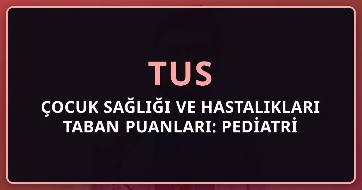 2026 TUS Çocuk Sağlığı ve Hastalıkları Taban Puanları: Pediatri Yan Dal Rehberi