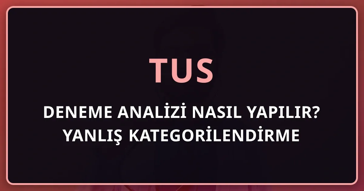 TUS Deneme Analizi Nasıl Yapılır? Yanlış Kategorilendirme Yöntemiyle Net Artırma