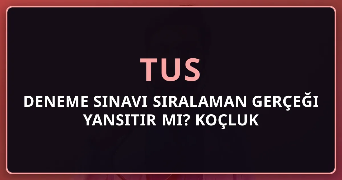 TUS Deneme Sınavı Sıralaman Gerçeği Yansıtır mı? Koçluk Analizi