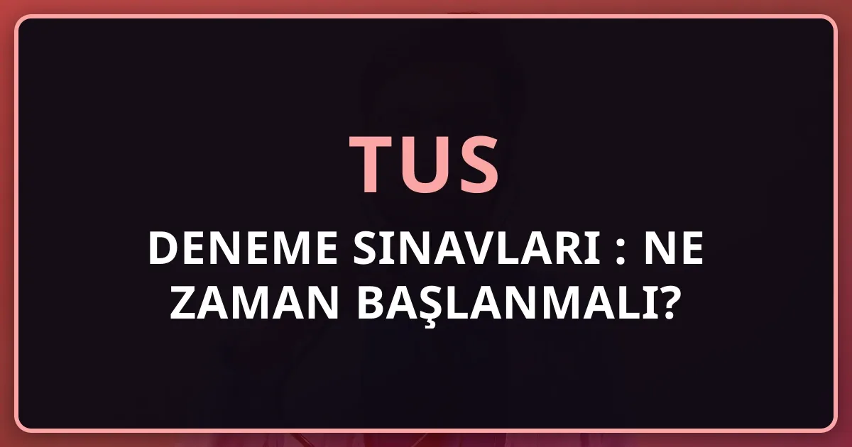 TUS Deneme Sınavları Rehberi 2026: Ne Zaman Başlanmalı?
