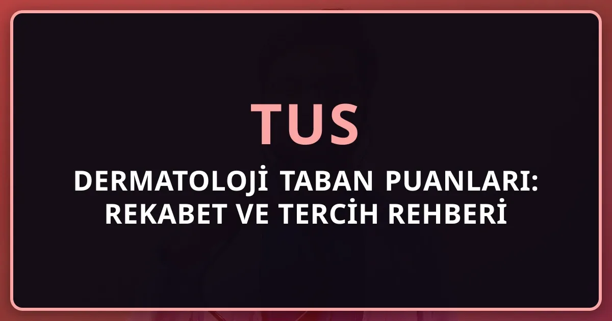 2026 TUS Dermatoloji Taban Puanları: Rekabet ve Tercih Rehberi
