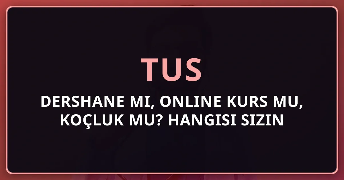 TUS Dershane mi, Online Kurs mu, Koçluk mu? Hangisi Sizin İçin İdeal?