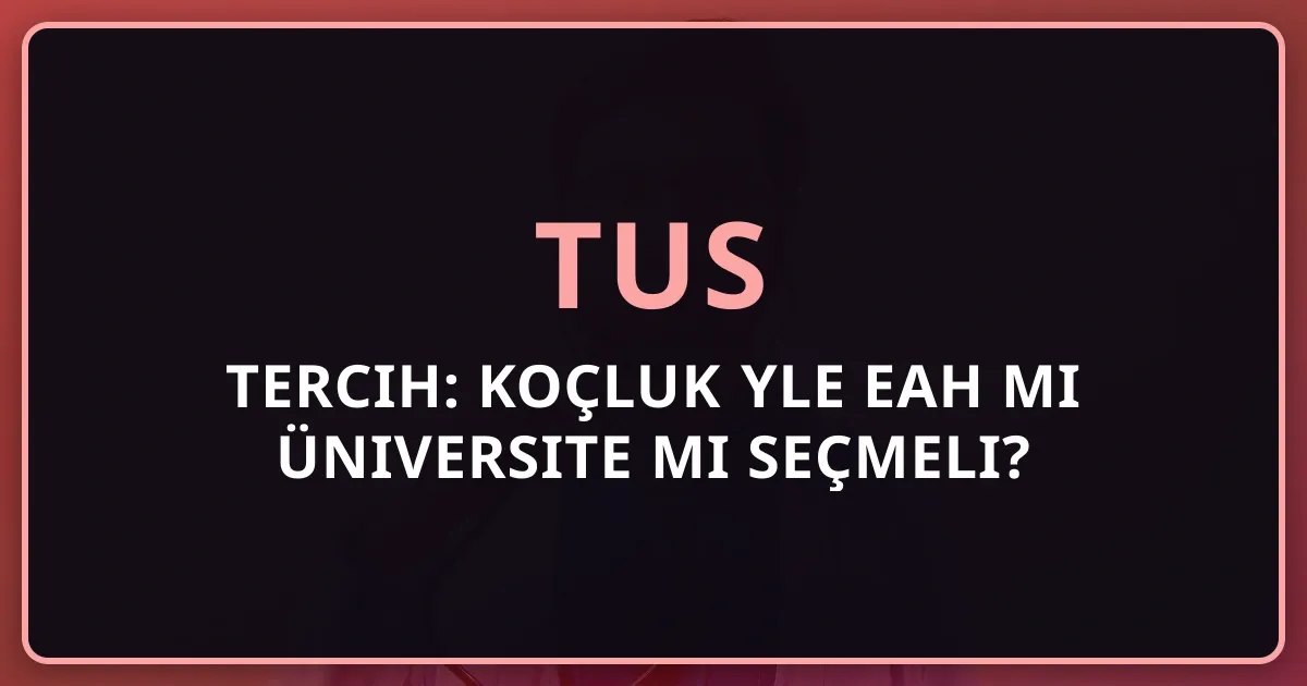 2026 TUS Tercih: Koçluk Rehberiyle EAH mi Üniversite mi Seçmeli?