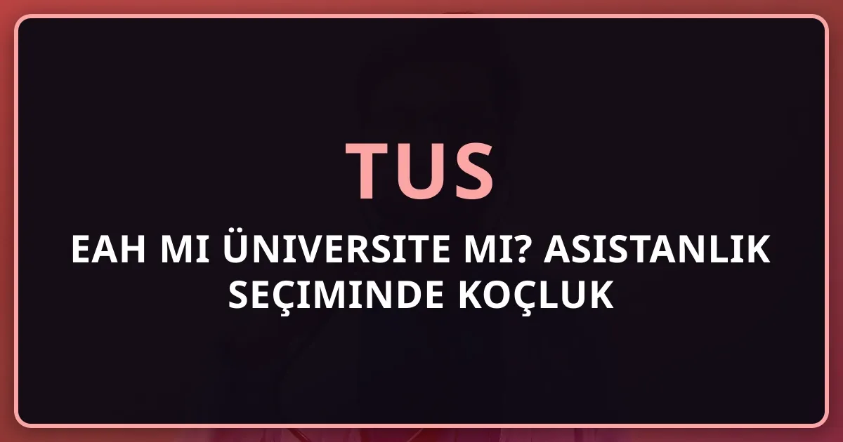 EAH mi Üniversite mi? TUS Asistanlık Seçiminde Koçluk Rehberi