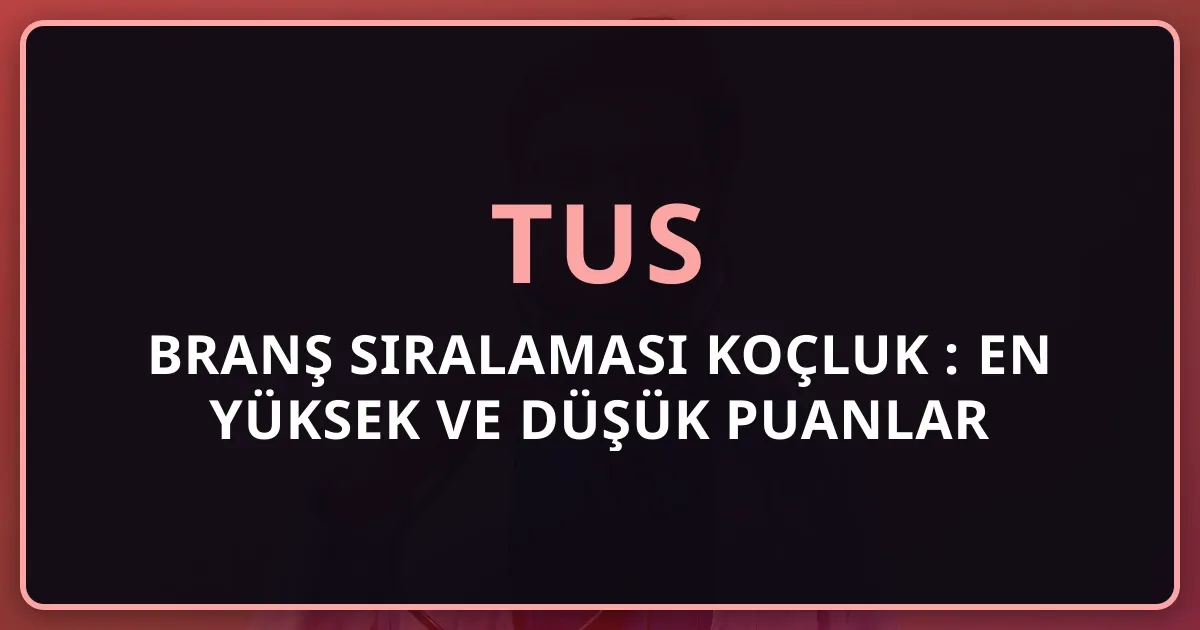 2026 TUS Branş Sıralaması Koçluk Rehberi: En Yüksek ve Düşük Puanlar