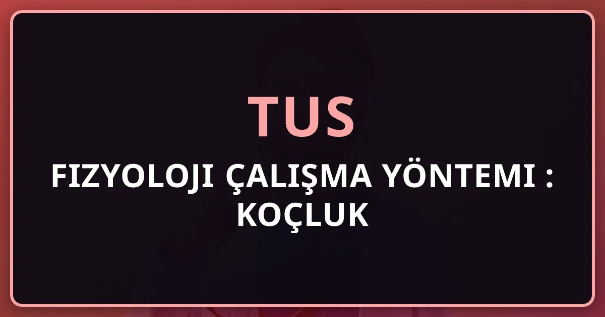 TUS Fizyoloji Çalışma Yöntemi 2026: Koçluk Rehberi