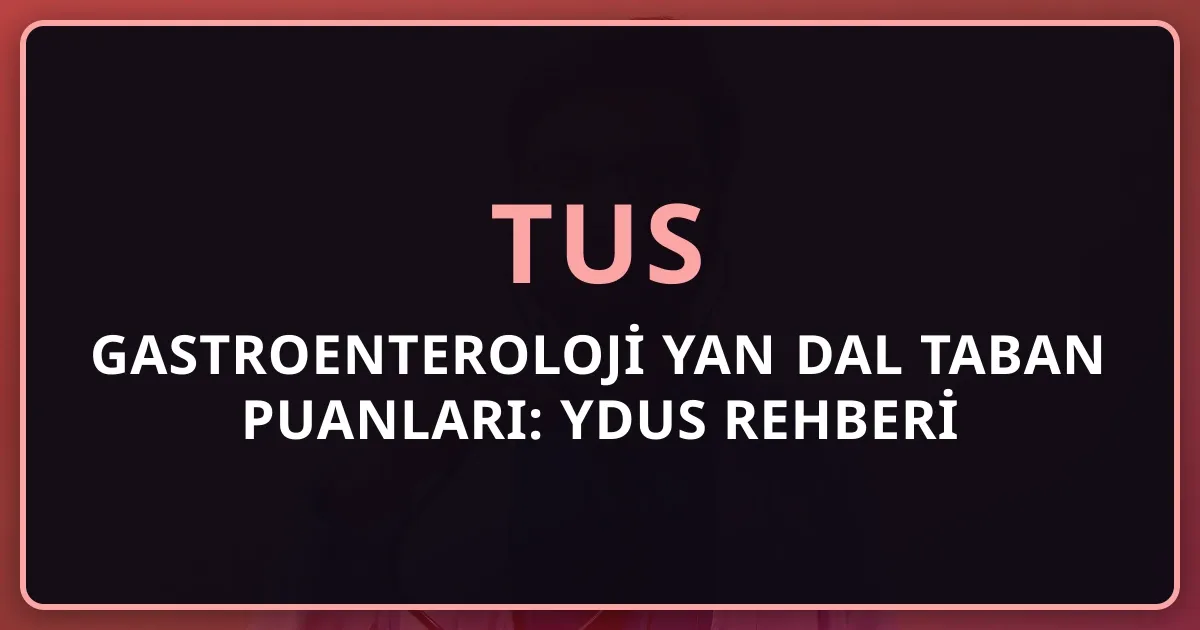 2026 TUS Gastroenteroloji Yan Dal Taban Puanları: YDUS Rehberi